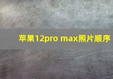 苹果12pro max照片顺序